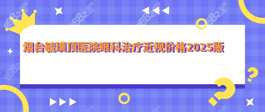 烟台毓璜顶医院眼科治疗近视价格:全飞秒1.7W+复查0元,附电话