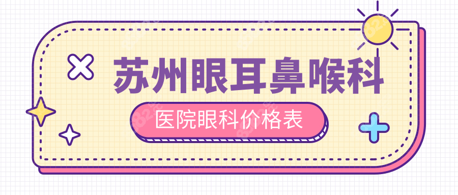 苏州眼耳鼻喉科医院眼科价格表(2025):近视手术/白内障费用