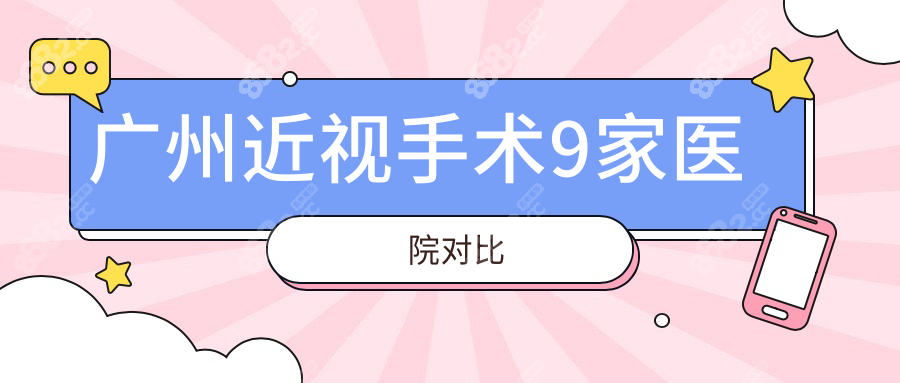 广州近视手术9家医院对比:中山眼有名/视百年便宜/第三名是
