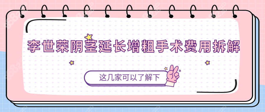 李世荣阴茎延长增粗手术费用拆解