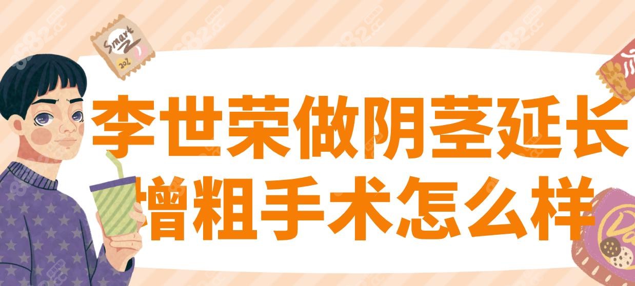 李世荣做阴茎延长增粗手术怎么样