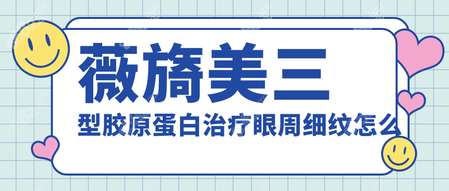 薇旖美三型膠原蛋白治療眼周細(xì)紋怎么樣?淚溝+干紋雙改善