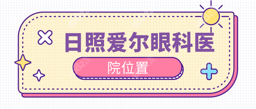 日照爱尔眼科医院位置:东港区海曲中路92号,营业时间8:00-17:30