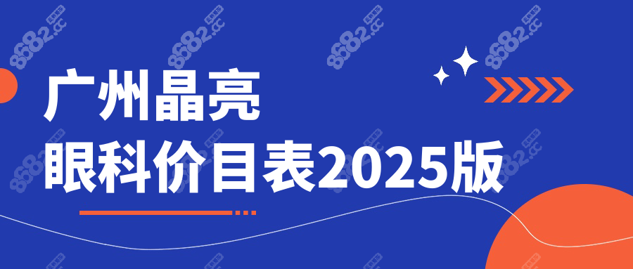 广州晶亮眼科价目表2025版：近视手术/白内障等收费8k元起