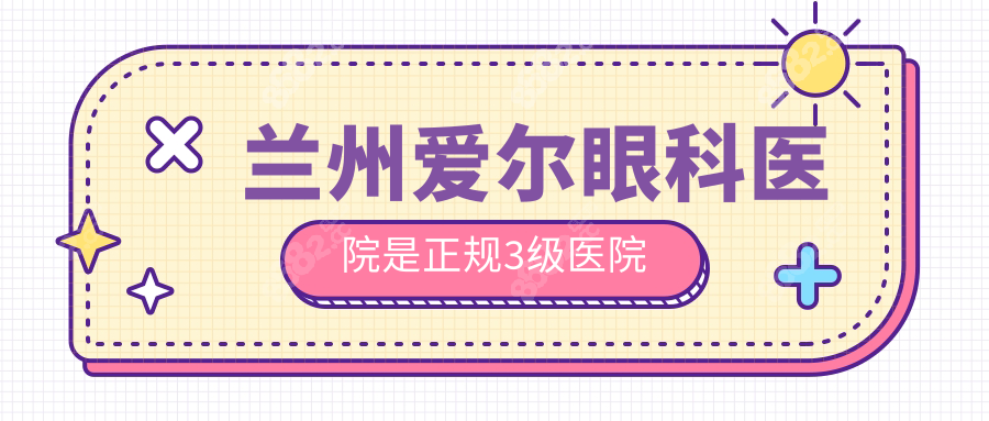 兰州爱尔眼科医院是正规3级医院!价格透明/医生强/技术超牛