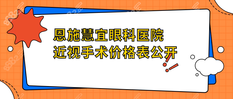 恩施慧宜眼科医院近视手术价格表公开!2025全飞秒13800+预约火