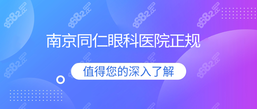 南京同仁眼科医院是正规的,资质与靠谱口碑/真人实例大揭秘