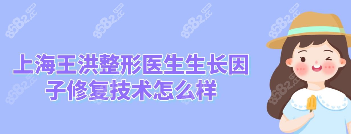上海王洪整形醫(yī)生生長因子修復(fù)技術(shù)怎么樣