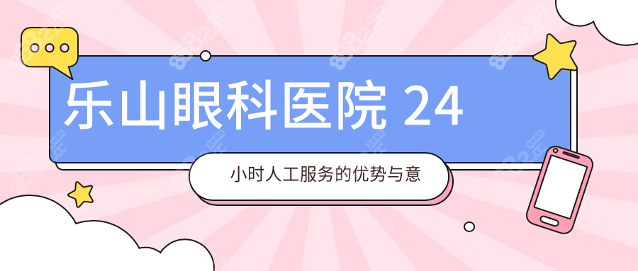 樂(lè)山眼科醫(yī)院 24 小時(shí)人工服務(wù)的優(yōu)勢(shì)與意義