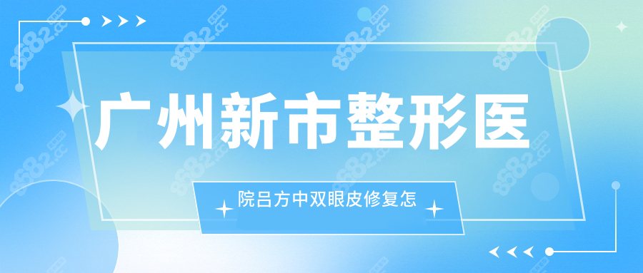 广州新市整形医院吕方中双眼皮修复怎么样