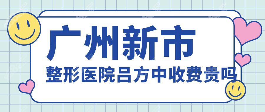 广州新市整形医院吕方中收费贵吗