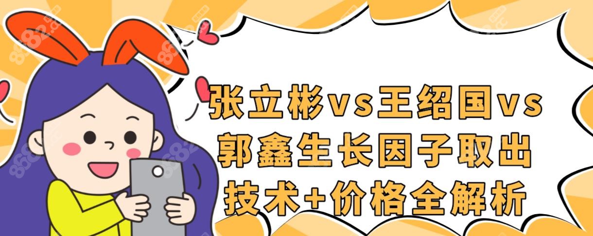 张立彬vs王绍国vs郭鑫生长因子取出技术+价格全解析