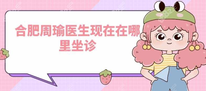 合肥周瑜医生现在在哪里坐诊
