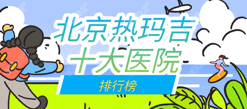 北京熱瑪吉十大醫(yī)院排行榜