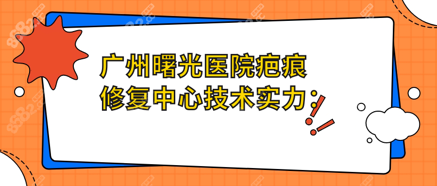廣州曙光醫(yī)院疤痕修復(fù)中心技術(shù)實(shí)力：