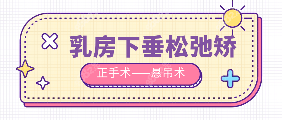 乳房下垂松弛矯正手術(shù)——懸吊術(shù)