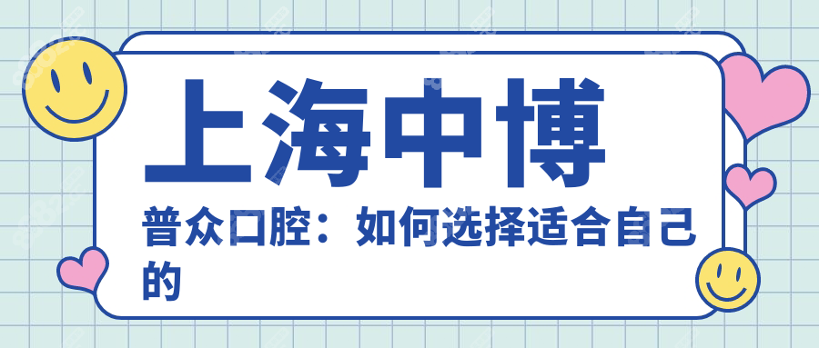 上海中博普众口腔：如何选择适合自己的项目？