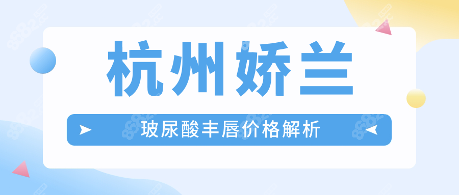 杭州娇兰玻尿酸丰唇价格解析