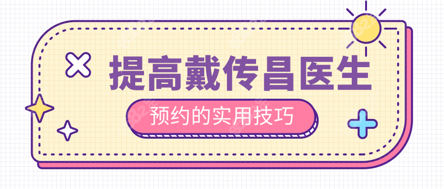 提高戴傳昌醫(yī)生預約的實用技巧