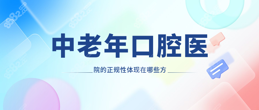 中老年口腔醫(yī)院的正規(guī)性體現(xiàn)在哪些方面
