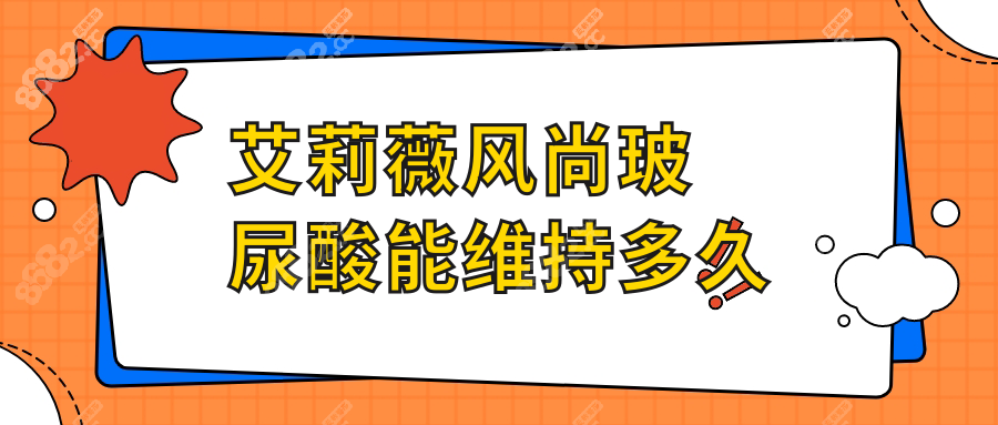 艾莉薇风尚玻尿酸能维持多久