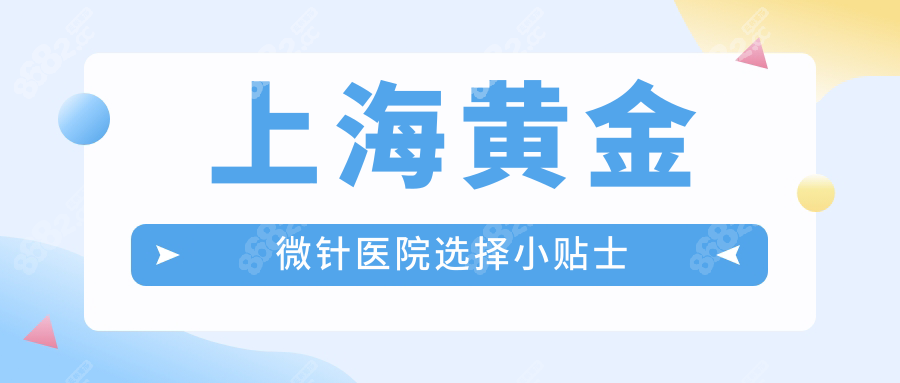 上海黄金微针医院选择小贴士www.8682.cc