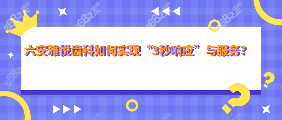 六安雅悦齿科如何实现“3秒响应”与服务？