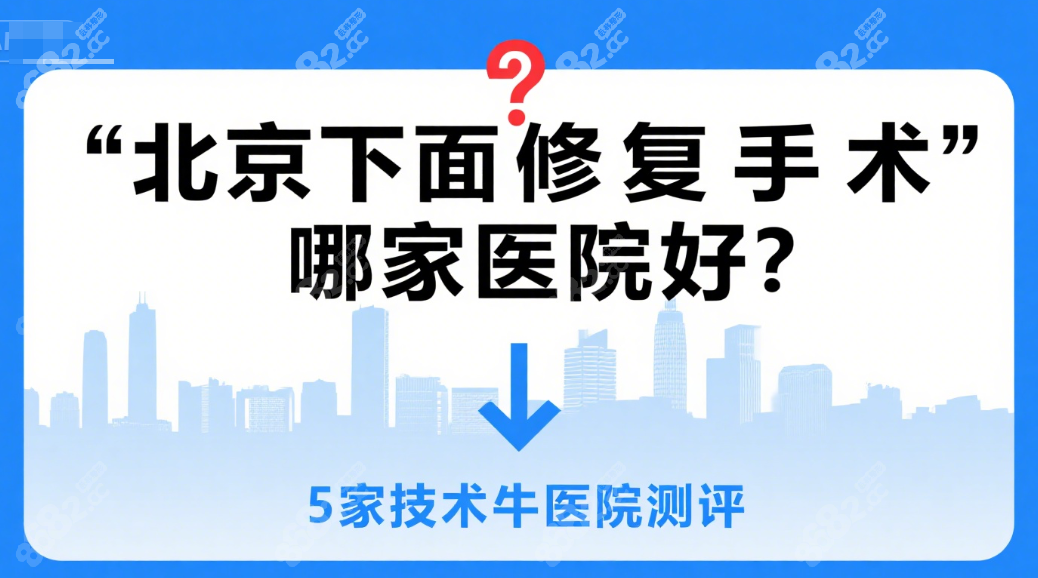 北京下面修复手术哪家医院好?认准这5家技术牛,坐诊医生靠