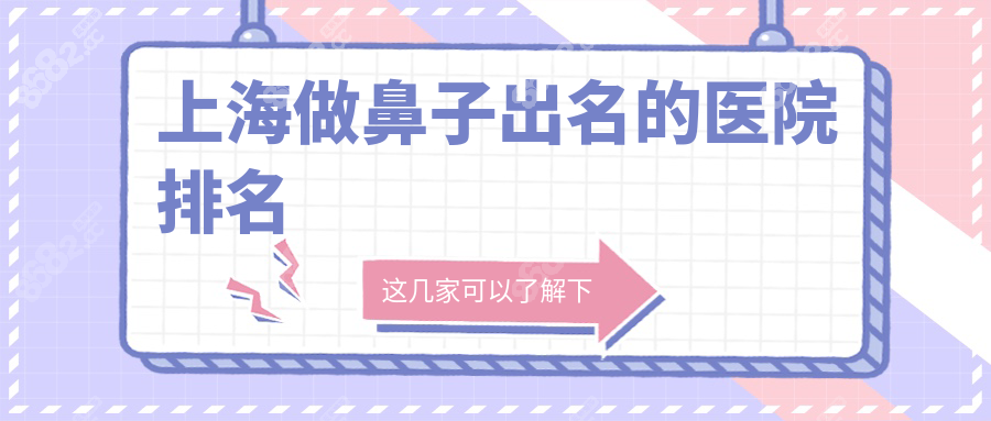 上海做鼻子出名的医院排名:私立前十榜单+鼻梁截骨术价格表
