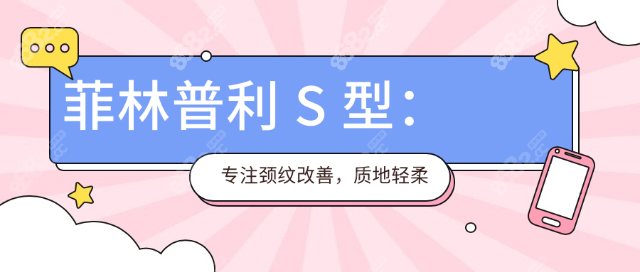 菲林普利 S 型：专注颈纹改善，质地轻柔