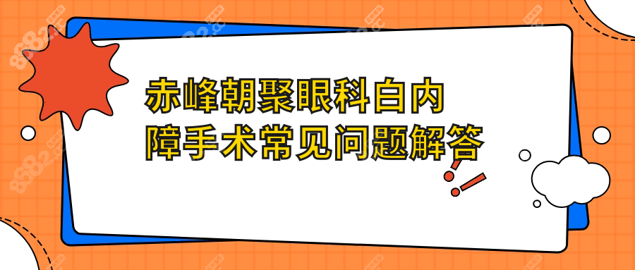 赤峰朝聚眼科白内障手术常见问题解答