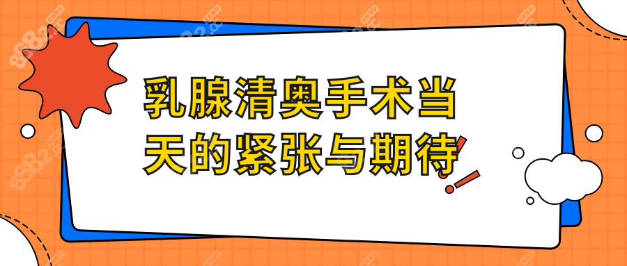 乳腺清奥手术当天的紧张与期待