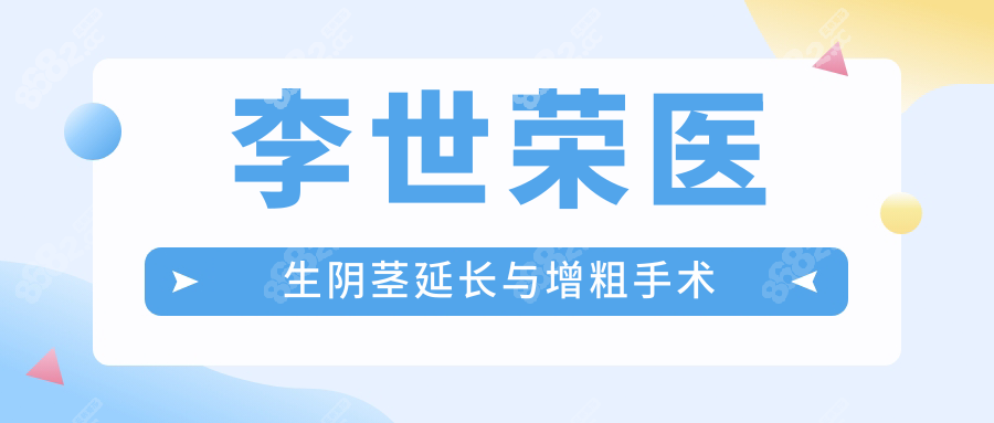 李世荣医生阴茎延长与增粗手术