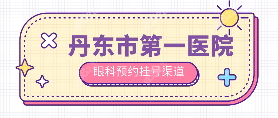 丹東市第一醫(yī)院眼科預(yù)約掛號渠道