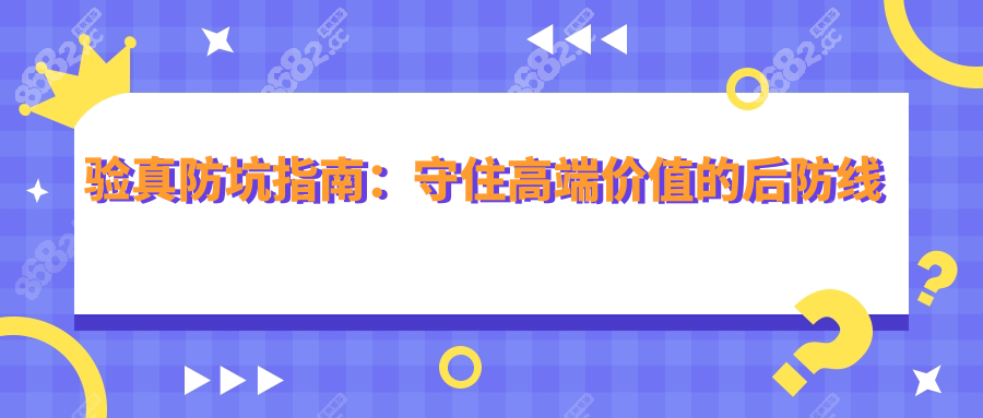 验真防坑指南：守住高端价值的后防线