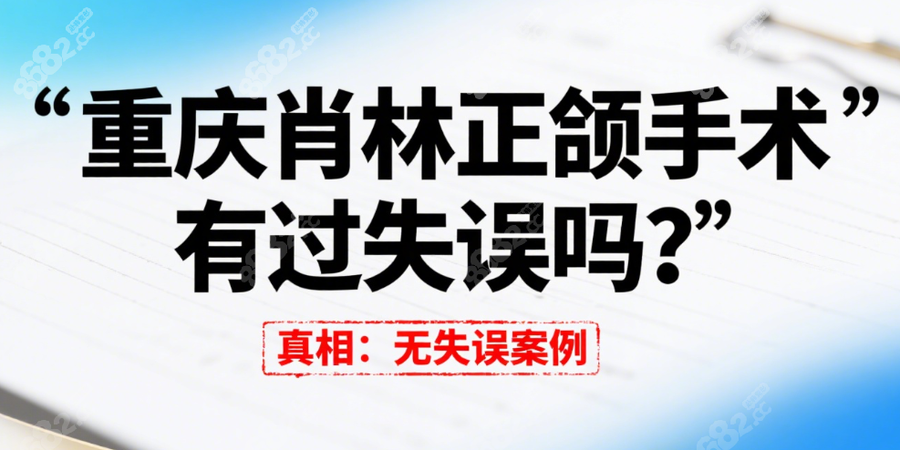 重庆肖林正颌手术有过失误吗?松山医院千例手术档案来解密