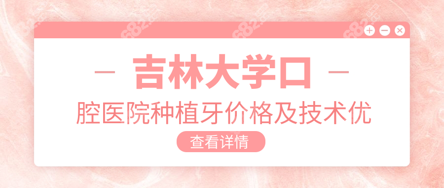 吉林大学口腔医院种植牙价格及技术优势