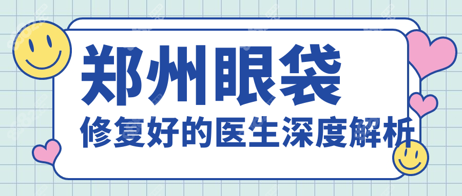 郑州眼袋修复好的医生深度解析