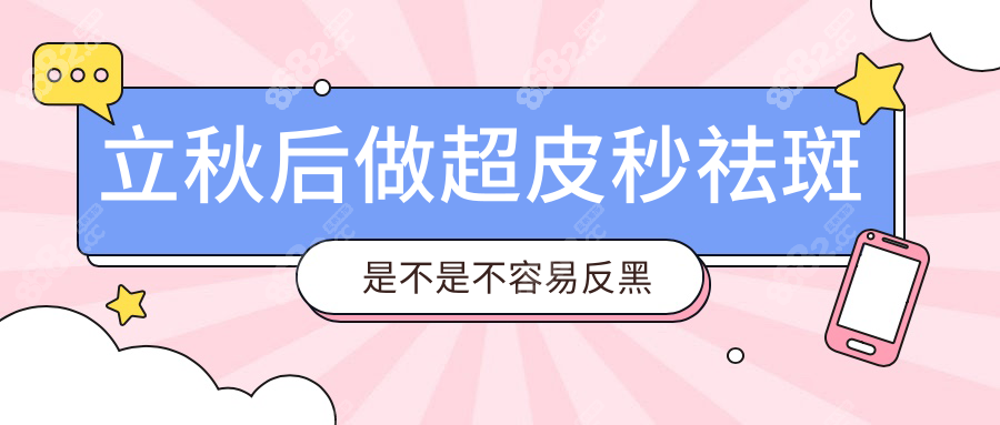 立秋后做超皮秒祛斑是不是不容易反黑