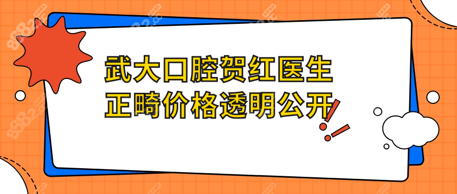 武大口腔賀紅醫(yī)生正畸價(jià)格透明公開