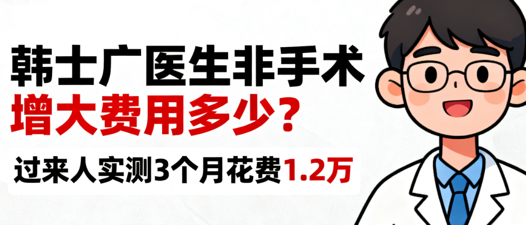   
韓士廣醫(yī)生非手術(shù)增大大概需要多少錢(qián)，過(guò)來(lái)人實(shí)測(cè)3個(gè)月花費(fèi)1.2萬(wàn)