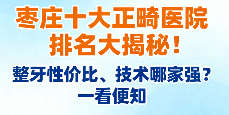 枣庄十大正畸医院排名大揭秘!整牙性价比、技术哪家强?一看便知