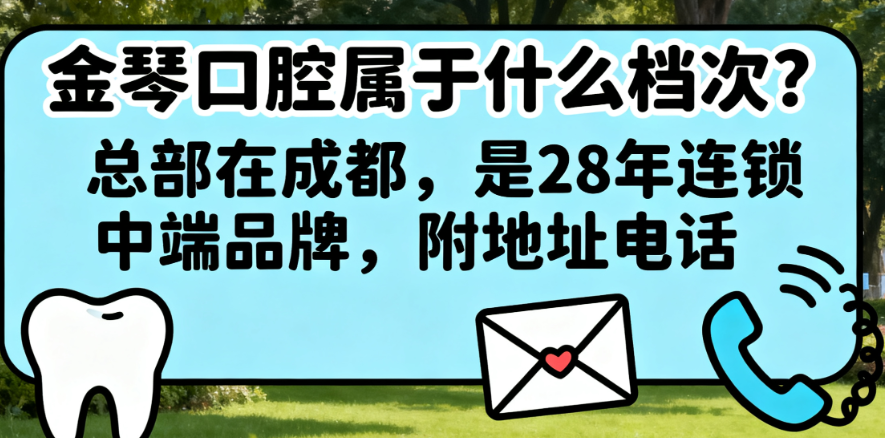 金琴口腔属于什么档次?总部在成都,是28年连锁中端品牌,附地址电话