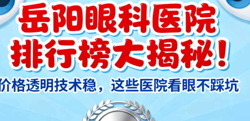 岳阳眼科医院排行榜大揭秘!价格透明技术稳,这些医院看眼不踩坑