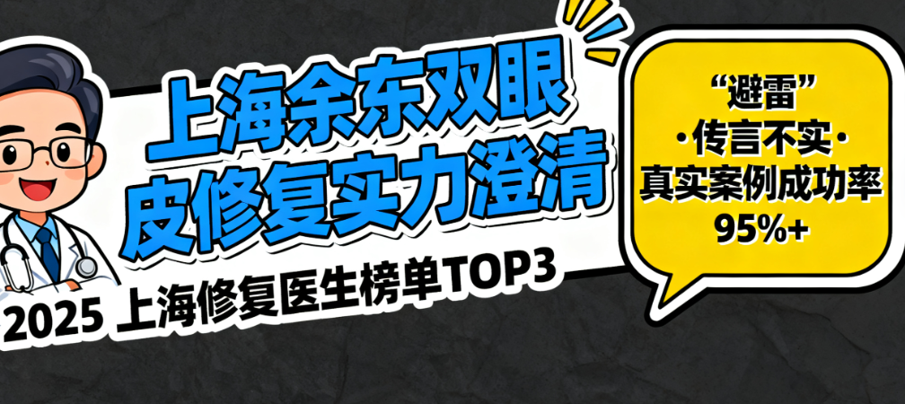上海余東雙眼皮修復(fù)避雷？胡說！2025上海修復(fù)醫(yī)生榜單前3，他成功幾率比較高