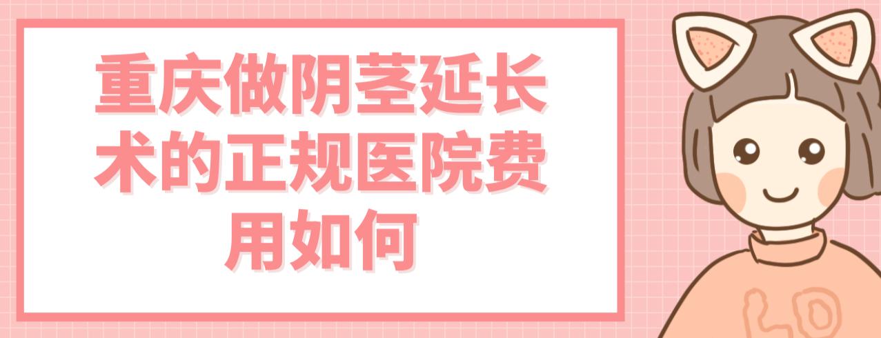 重慶做陰莖延長術(shù)的正規(guī)醫(yī)院費(fèi)用如何？2025年當(dāng)下價(jià)格整理