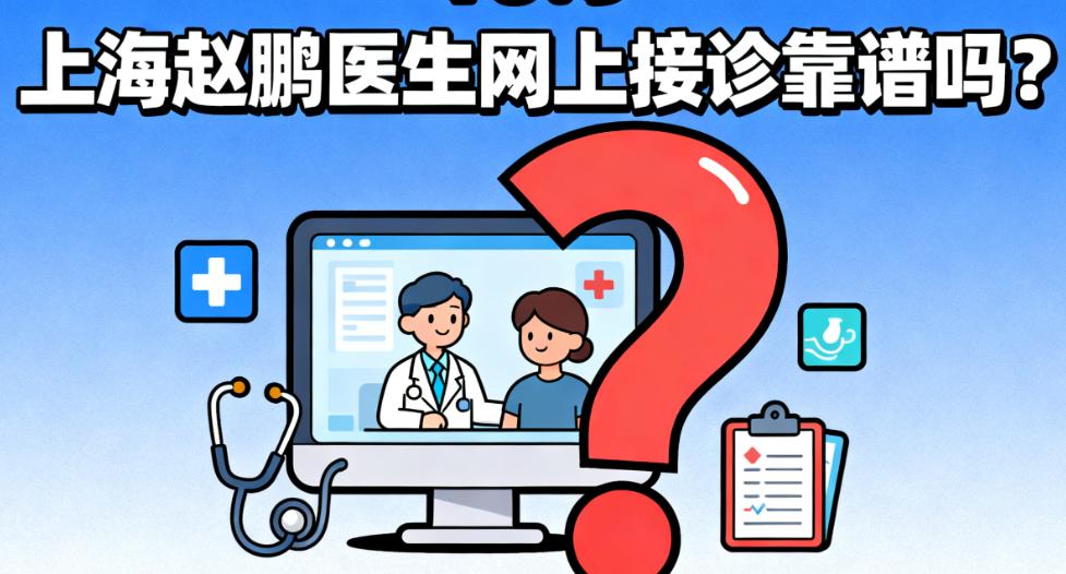 上海赵鹏医生2000+线上评价揭示的真实服务面貌