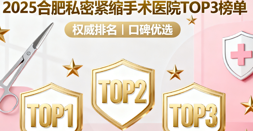 合肥私密紧缩手术哪家医院好？2025排名榜出炉!民众/维多利亚/恒美，口碑都不错