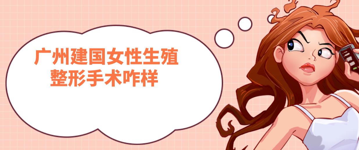 廣州建國女性生殖整形手術(shù)咋樣?3D生物束帶陰道緊縮12800元,小陰唇整形3800元,推薦周娜馮愛珍