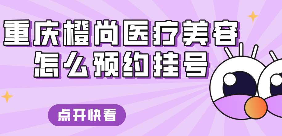 重慶橙尚醫(yī)療美容醫(yī)院怎么預(yù)約掛號(hào)m.66ub.cn